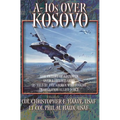 A-10s Over Kosovo: The Victory of Airpower over a Fielded Army as Told by Airmen Who Fought in Operation Allied Force