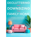 Decluttering and Downsizing the Family Home: Strategies for a Stress-Free Transition, Learn to Let Go of Clutter, Plan a Successful Move and Embrace a
