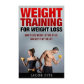 Weight Training: How to Lose Weight Get Rid of Fat and Keep it Off for Life