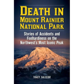 Death in Mount Rainier National Park: Stories of Accidents and Foolhardiness on the Northwest's Most Iconic Peak
