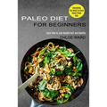 Paleo Diet for Beginners: Learn How to Lose Weight Fast and Healthy (Everything You Need to Know About Paleo Diet)