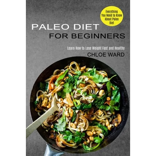 Paleo Diet for Beginners: Learn How to Lose Weight Fast and Healthy (Everything You Need to Know About Paleo Diet)