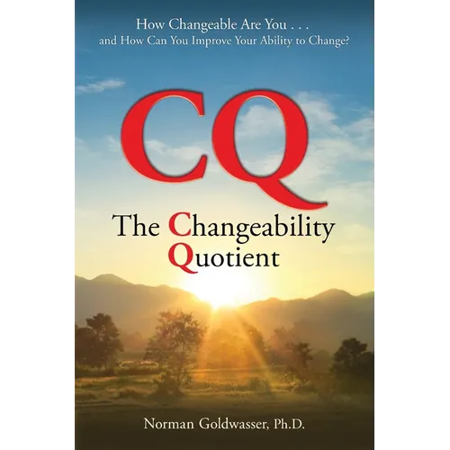 CQ--The Changeability Quotient: How Changeable Are You...and How Can You Improve Your Ability to Change?