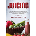 Juicing: The Ultimate Juicing & Smoothie Guide for Weight Loss, Vibrant Energy & Better Health Without Grueling Workouts