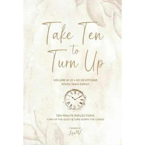 Take Ten to Turn Up - Simply Sepia Edition: Ten Minute Reflections Turn Up the Quiet Turn Down the Chaos