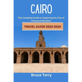 Cairo Travel Guide 2023-2024: The Complete Guide to Exploring the City of a Thousand Wonders