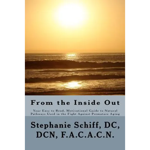From the Inside Out: Your Easy to read, Motivational Guide to Natural Pathways used in the fight against Premature Aging