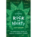 The Science of Rick and Morty: The Unofficial Guide to Earth's Stupidest Show