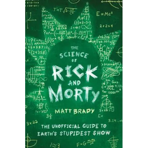 The Science of Rick and Morty: The Unofficial Guide to Earth's Stupidest Show