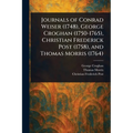 Journals of Conrad Weiser (1748), George Croghan (1750-1765), Christian Frederick Post (1758), and Thomas Morris (1764)