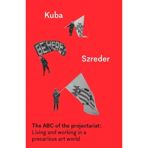 The ABC of the Projectariat: Living and Working in a Precarious Art World