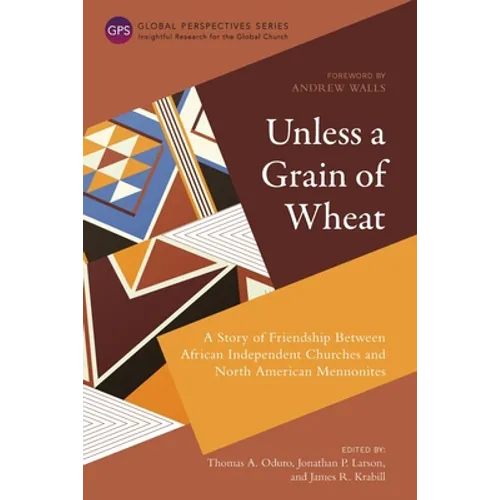 Unless a Grain of Wheat: A Story of Friendship Between African Independent Churches and North American Mennonites