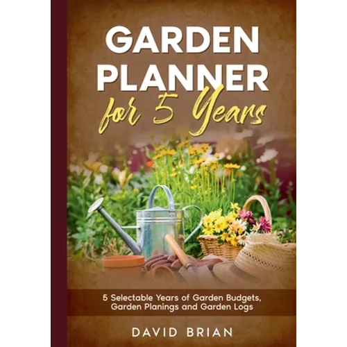 Garden Planner for 5 Years: 5 Selectable Years of Garden Budgets, Garden Planings and Garden Logs
