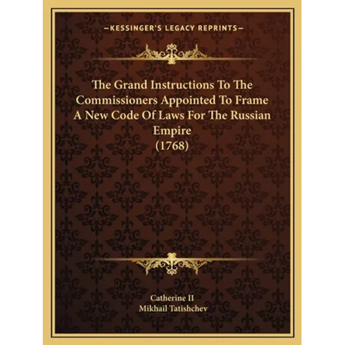 The Grand Instructions To The Commissioners Appointed To Frame A New Code Of Laws For The Russian Empire (1768)