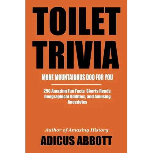 Toilet Trivia: More Mountainous Doo for You (250 Amazing Fun Facts, Shorts Reads, Geographical Oddities, and Amusing Anecdotes)