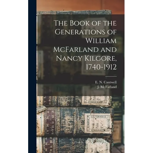 The Book of the Generations of William McFarland and Nancy Kilgore, 1740-1912