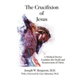 The Crucifixion of Jesus: A Medical Doctor Examines the Death and Resurrection of Christ