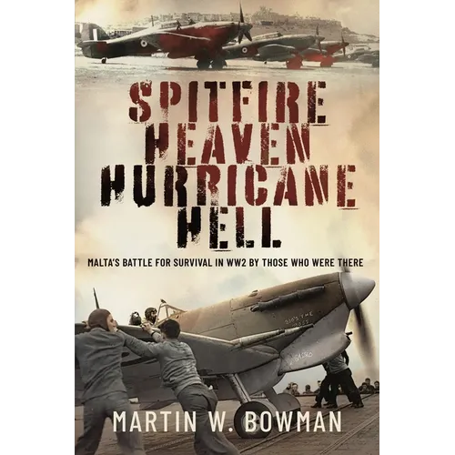 Spitfire Heaven - Hurricane Hell: Malta's Battle for Survival in Ww2 by Those Who Were There
