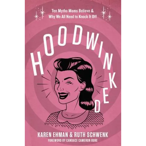 Hoodwinked: Ten Myths Moms Believe and Why We All Need to Knock It Off