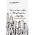 Dietrich Bonhoeffer and Neo-Calvinism in Dialogue: Perspectives in Public Theology