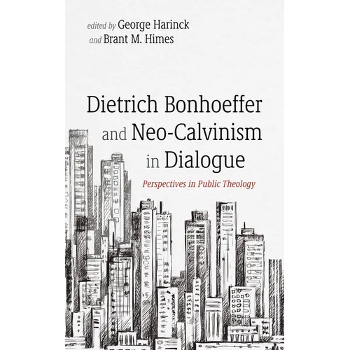 Dietrich Bonhoeffer and Neo-Calvinism in Dialogue: Perspectives in Public Theology