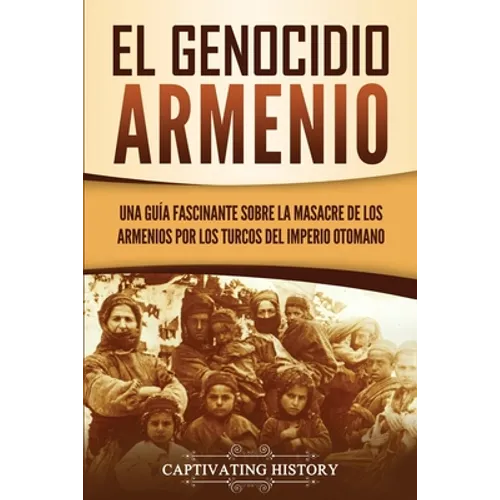 El Genocidio Armenio: Una Guía Fascinante sobre la Masacre de los Armenios por los Turcos del Imperio Otomano