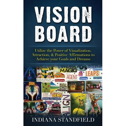 Vision Board: Utilize the Power of Visualization, Attraction, & Positive Affirmations to Achieve your Goals and Dreams