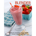 Blender Cookbook: Recipes for Smoothies, Soups, Sauce, Infused Cocktails, and More