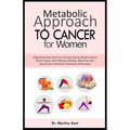 Metabolic Approach to Cancer for Women: Integrating Deep Nutrition and Nourishing Whole-Food to Starve Cancer with Delicious Recipes, Meal Plan and Ex