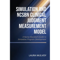 Simulation and NCSBN Clinical Judgment Measurement Model: A Nurse Educator's Guide to Innovative Program Development