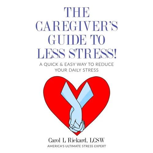The Caregiver's Guide To Less Stress: A Quick & Easy Way To Reduce Your Daily Stress
