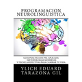Programación Neurolingüística: Guía Práctica de PNL APLICADA - Metodologías Modernas Y Técnicas Efectivas para Cambiar tu Vida