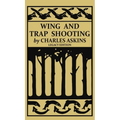 Wing and Trap Shooting (Legacy Edition): A Classic Handbook on Marksmanship and Tips and Tricks for Hunting Upland Game Birds and Waterfowl