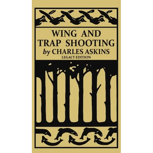 Wing and Trap Shooting (Legacy Edition): A Classic Handbook on Marksmanship and Tips and Tricks for Hunting Upland Game Birds and Waterfowl