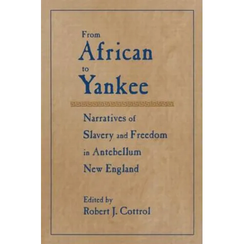 From African to Yankee: Narratives of Slavery and Freedom in Antebellum New England: Narratives of Slavery and Freedom in Antebellum New England