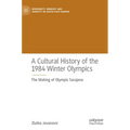 A Cultural History of the 1984 Winter Olympics: The Making of Olympic Sarajevo