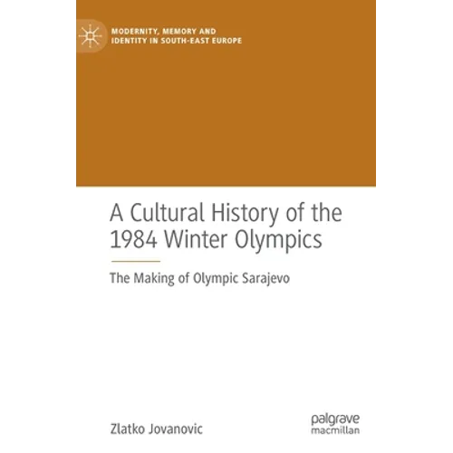 A Cultural History of the 1984 Winter Olympics: The Making of Olympic Sarajevo