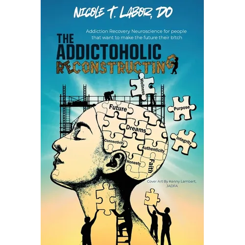 The Addictoholic Reconstructing: Addiction Recovery Neuroscience for people who want to make the future their b!tch: Addiction Recovery Neuroscience f