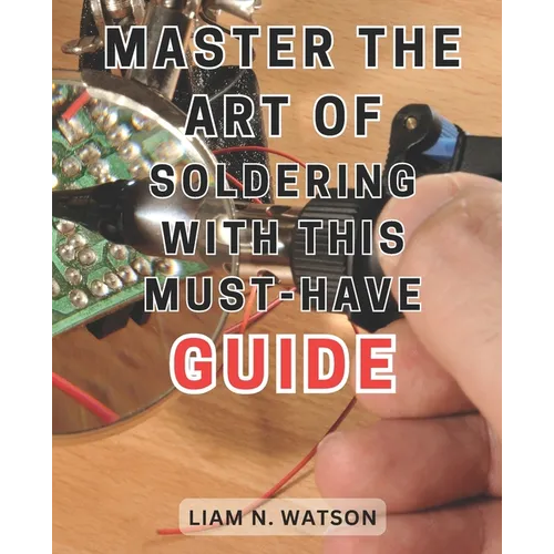 Master the Art of Soldering with this Must-Have Guide: Unlock the Secrets to Perfecting Soldering Skills with Expert Guidance and Foolproof Methods