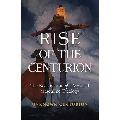 The Rise of the Centurion: The Reclamation of a Mystical Masculine Theology