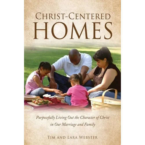 Christ-Centered Homes: Purposefully Living Out the Character of Christ in Our Marriage and Family