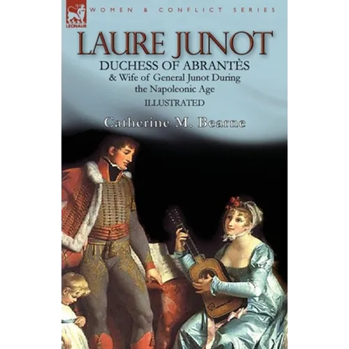 Laure Junot: Duchess of Abrantès & Wife of General Junot During the Napoleonic Age