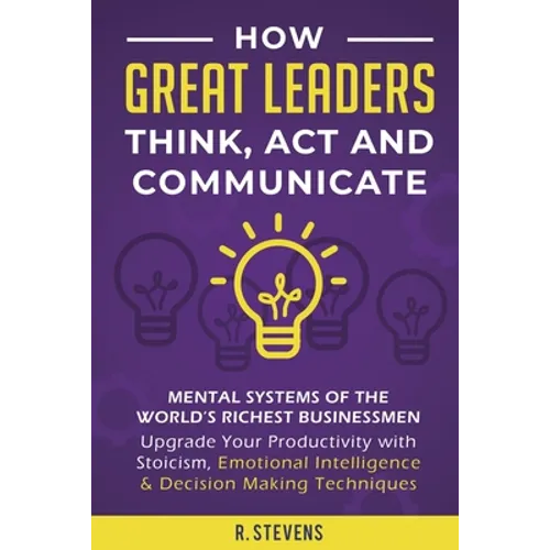 How Great Leaders Think, Act and Communicate: Mental Systems, Models and Habits of the World´s Richest Businessmen - Upgrade Your Mental Capabilities