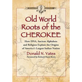 Old World Roots of the Cherokee: How Dna, Ancient Alphabets and Religion Explain the Origins of America's Largest Indian Nation