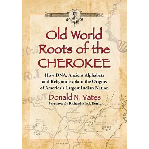 Old World Roots of the Cherokee: How Dna, Ancient Alphabets and Religion Explain the Origins of America's Largest Indian Nation