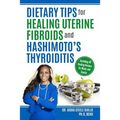 Dietary Tips for Healing Uterine Fibroids and Hashimoto's Thyroidits: Including 40 Healing Recipes for Meals and Snacks