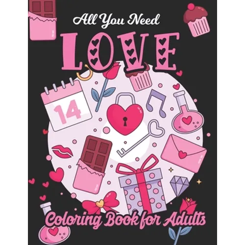 All You Need Love Coloring Book for Adults: Adult Coloring Book of Love and Romance, Happy Valentine's Day Activity Book
