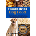 Freeze dried Dog Food: A complete guide to freeze treats for your furry friends with easy recipes for Growing Pups, Thriving Adults & Senior Wellness