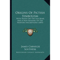 Origins Of Pictish Symbolism: With Notes On The Sun Boar, And A New Reading Of The Newton Inscriptions (1893)