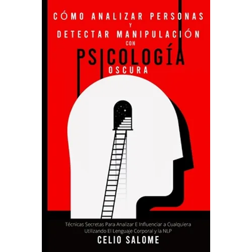 Cómo analizar personas y detectar manipulación con psicología oscura: Técnicas Secretas Para Analizar E Influenciar a Cualquiera Utilizando El Lenguaj